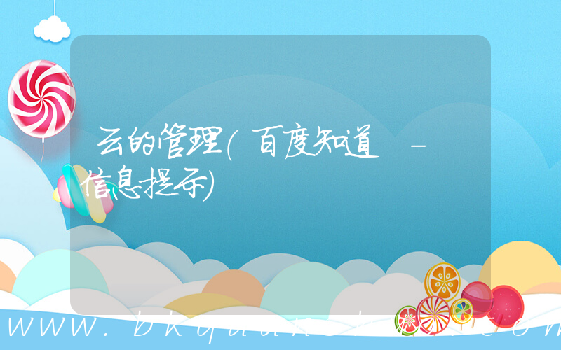 云的管理(百度知道 - 信息提示)